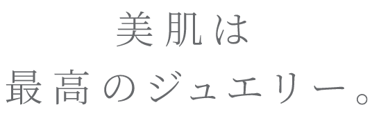 美肌は最高のジュエリー。